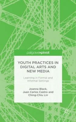 Youth Practices in Digital Arts and New Media: Learning in Formal and Informal Settings - J. Black,J. Castro,C. Lin - cover