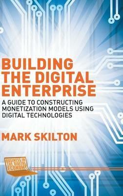 Building the Digital Enterprise: A Guide to Constructing Monetization Models Using Digital Technologies - Mark Skilton - cover