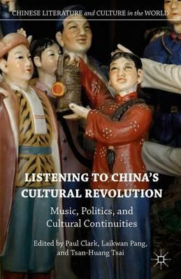 Listening to China’s Cultural Revolution: Music, Politics, and Cultural Continuities - cover