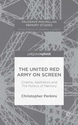 The United Red Army on Screen: Cinema, Aesthetics and The Politics of Memory - Christopher Perkins - cover