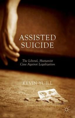 Assisted Suicide: The Liberal, Humanist Case Against Legalization - K. Yuill - cover