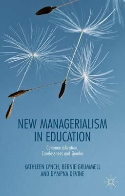 New Managerialism in Education: Commercialization, Carelessness and Gender - Kathleen Lynch,Bernie Grummell,D. Devine - cover