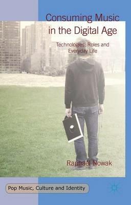 Consuming Music in the Digital Age: Technologies, Roles and Everyday Life - Raphaël Nowak - cover