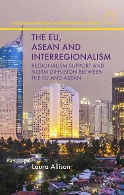 The EU, ASEAN and Interregionalism: Regionalism Support and Norm Diffusion between the EU and ASEAN - L. Allison - cover