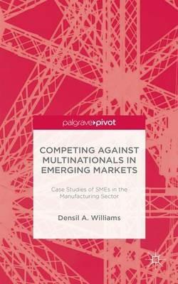 Competing against Multinationals in Emerging Markets: Case Studies of SMEs in the Manufacturing Sector - D. Williams - cover