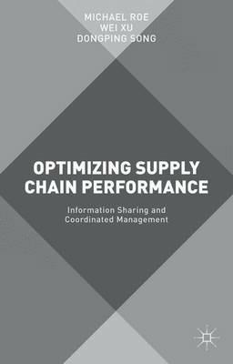 Optimizing Supply Chain Performance: Information Sharing and Coordinated Management - Michael Roe,Wei Xu,Dongping Song - cover