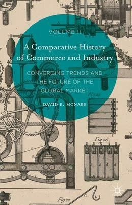 A Comparative History of Commerce and Industry, Volume II: Converging Trends and the Future of the Global Market - David E. McNabb - cover