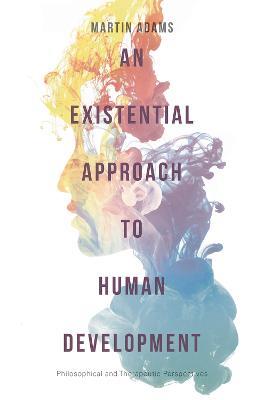 An Existential Approach to Human Development: Philosophical and Therapeutic Perspectives - Martin Adams - cover