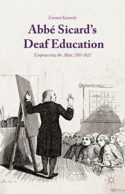 Abbé Sicard's Deaf Education: Empowering the Mute, 1785-1820 - Emmet Kennedy - cover