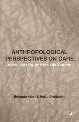 Anthropological Perspectives on Care: Work, Kinship, and the Life-Course - Erdmute Alber - cover