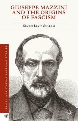 Giuseppe Mazzini and the Origins of Fascism - Simon Levis Sullam - cover