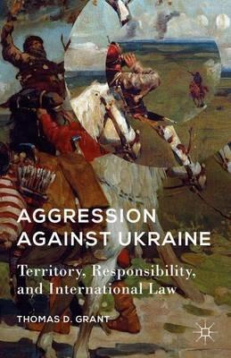 Aggression against Ukraine: Territory, Responsibility, and International Law - T. Grant - cover