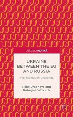 Ukraine Between the EU and Russia: The Integration Challenge - R. Dragneva-Lewers,K. Wolczuk - cover