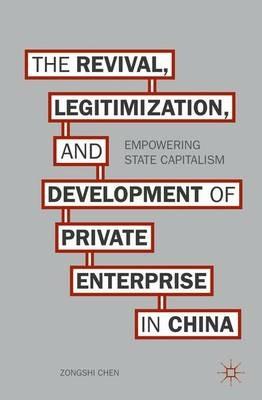 The Revival, Legitimization, and Development of Private Enterprise in China: Empowering State Capitalism - Z. Chen - cover