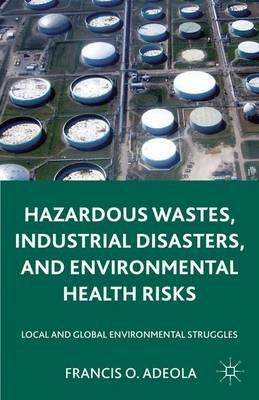 Hazardous Wastes, Industrial Disasters, and Environmental Health Risks: Local and Global Environmental Struggles - Francis O. Adeola - cover