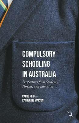 Compulsory Schooling in Australia: Perspectives from Students, Parents, and Educators - Carol Reid,Katherine Watson - cover