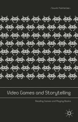 Video Games and Storytelling: Reading Games and Playing Books - Souvik Mukherjee - cover