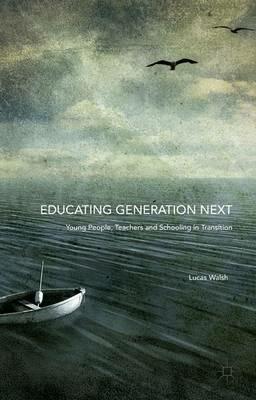 Educating Generation Next: Young People, Teachers and Schooling in Transition - Lucas Walsh - cover