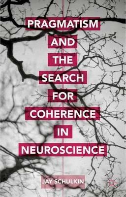 Pragmatism and the Search for Coherence in Neuroscience - Jay Schulkin - cover