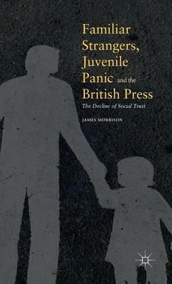Familiar Strangers, Juvenile Panic and the British Press: The Decline of Social Trust - James Morrison - cover