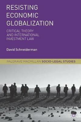 Resisting Economic Globalization: Critical Theory and International Investment Law - D. Schneiderman - cover