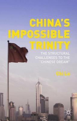 China’s Impossible Trinity: The Structural Challenges to the “Chinese Dream” - Chi Lo - cover