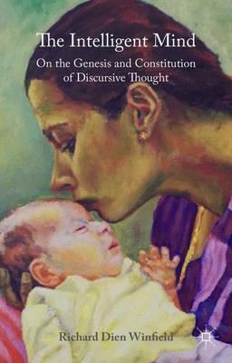 The Intelligent Mind: On the Genesis and Constitution of Discursive Thought - Richard Dien Winfield - cover