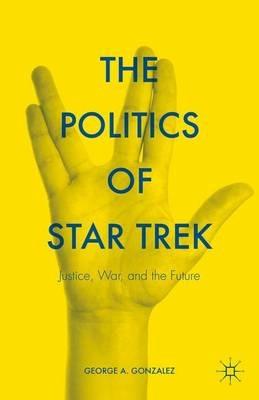 The Politics of Star Trek: Justice, War, and the Future - George A. Gonzalez - cover