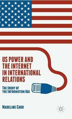 US Power and the Internet in International Relations: The Irony of the Information Age - M. Carr - cover