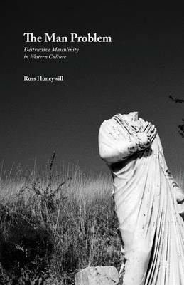 The Man Problem: Destructive Masculinity in Western Culture - Ross Honeywill - cover