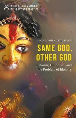 Same God, Other god: Judaism, Hinduism, and the Problem of Idolatry - Alon Goshen-Gottstein - cover