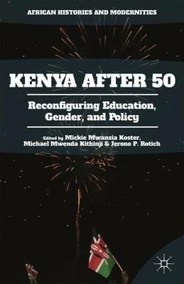 Kenya After 50: Reconfiguring Education, Gender, and Policy - cover