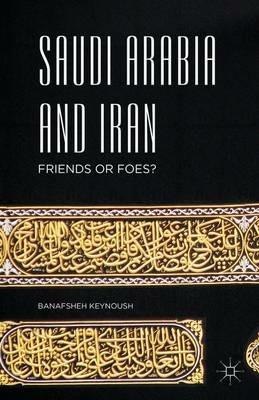 Saudi Arabia and Iran: Friends or Foes? - Banafsheh Keynoush - cover