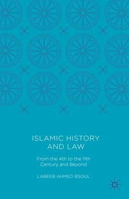 Islamic History and Law: From the 4th to the 11th Century and Beyond - Labeeb Ahmed Bsoul - cover