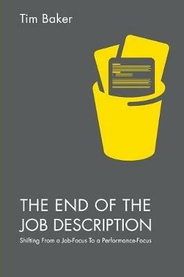 The End of the Job Description: Shifting From a Job-Focus To a Performance-Focus - Tim Baker - cover