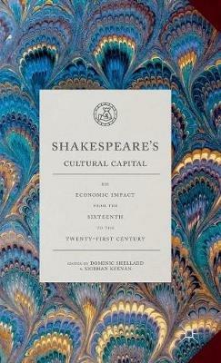 Shakespeare's Cultural Capital: His Economic Impact from the Sixteenth to the Twenty-first Century - cover