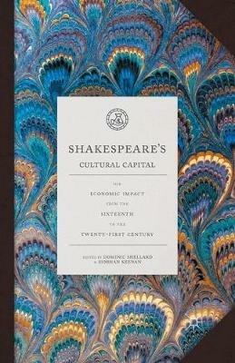Shakespeare's Cultural Capital: His Economic Impact from the Sixteenth to the Twenty-first Century - cover