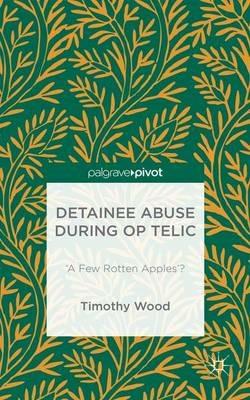 Detainee Abuse During Op TELIC: ‘A Few Rotten Apples’? - Timothy Wood - cover