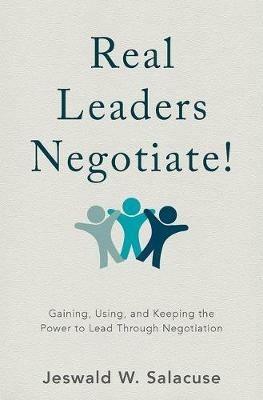 Real Leaders Negotiate!: Gaining, Using, and Keeping the Power to Lead Through Negotiation - Jeswald W. Salacuse - cover