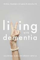 Living With Dementia: Relations, Responses and Agency in Everyday Life - cover