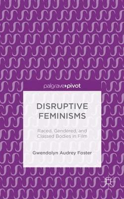 Disruptive Feminisms: Raced, Gendered, and Classed Bodies in Film - Gwendolyn Audrey Foster - cover