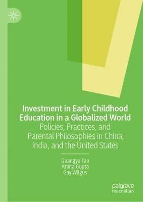 Investment in Early Childhood Education in a Globalized World: Policies, Practices, and Parental Philosophies in China, India, and the United States - Guangyu Tan,Amita Gupta,Gay Wilgus - cover