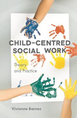 Child-Centred Social Work: Theory and Practice - Vivienne Barnes - cover
