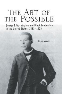 The Art of the Possible: Booker T. Washington and Black Leadership in the United States, 1881-1925 - Kevern J. Verney - cover