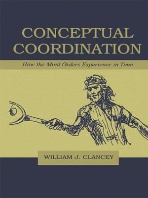 Conceptual Coordination: How the Mind Orders Experience in Time - William J. Clancey - cover