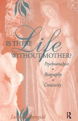 Is There Life Without Mother?: Psychoanalysis, Biography, Creativity - Leonard Shengold - cover