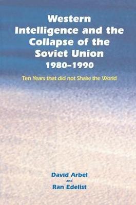 Western Intelligence and the Collapse of the Soviet Union: 1980-1990: Ten Years that did not Shake the World - David Arbel,Ran Edelist - cover