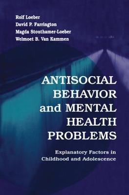 Antisocial Behavior and Mental Health Problems: Explanatory Factors in Childhood and Adolescence - Rolf Loeber,David P. Farrington,Magda Stouthamer-Loeber - cover