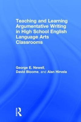 Teaching and Learning Argumentative Writing in High School English Language Arts Classrooms - George Newell,David Bloome,Alan Hirvela - cover