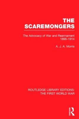 The Scaremongers (RLE The First World War): The Advocacy of War and Rearmament 1896-1914 - A. Morris - cover